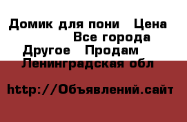 Домик для пони › Цена ­ 2 500 - Все города Другое » Продам   . Ленинградская обл.